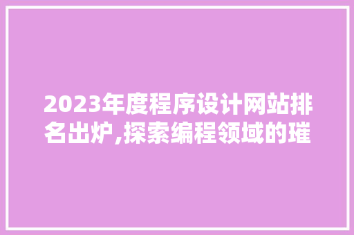 2023年度程序设计网站排名出炉,探索编程领域的璀璨星空 2023年度程序设计网站排名出炉,探索编程领域的璀璨星空 百度SEO
