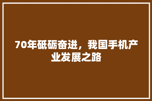 70年砥砺奋进，我国手机产业发展之路 70年砥砺奋进，我国手机产业发展之路 SEO关键词