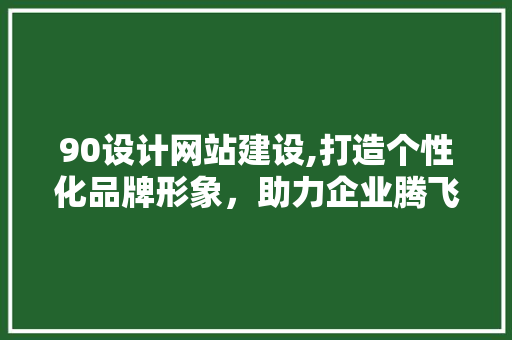 90设计网站建设,打造个性化品牌形象，助力企业腾飞 90设计网站建设,打造个性化品牌形象，助力企业腾飞 必应SEO