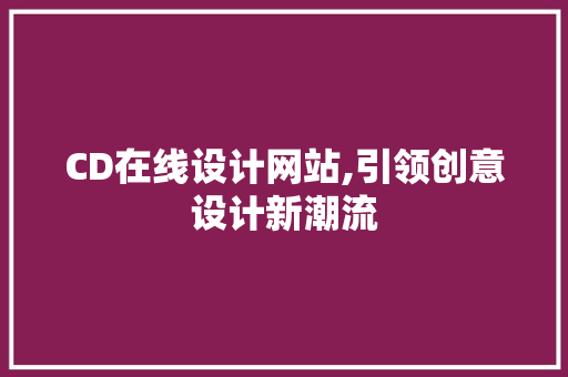 CD在线设计网站,引领创意设计新潮流 CD在线设计网站,引领创意设计新潮流 搜狗SEO