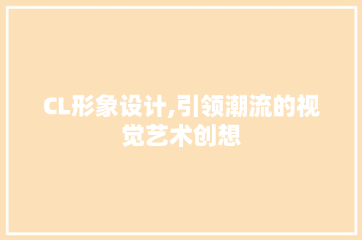 CL形象设计,引领潮流的视觉艺术创想 CL形象设计,引领潮流的视觉艺术创想 神马SEO