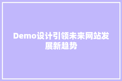 Demo设计引领未来网站发展新趋势 Demo设计引领未来网站发展新趋势 必应SEO