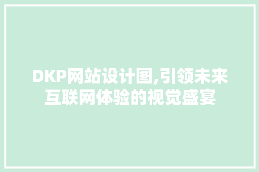 DKP网站设计图,引领未来互联网体验的视觉盛宴 DKP网站设计图,引领未来互联网体验的视觉盛宴 SEO关键词