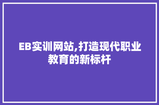 EB实训网站,打造现代职业教育的新标杆 EB实训网站,打造现代职业教育的新标杆 SEO关键词