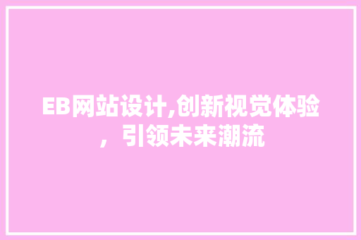 EB网站设计,创新视觉体验，引领未来潮流 EB网站设计,创新视觉体验，引领未来潮流 SEO关键词