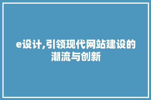 e设计,引领现代网站建设的潮流与创新 e设计,引领现代网站建设的潮流与创新 SEO关键词