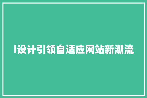 i设计引领自适应网站新潮流 i设计引领自适应网站新潮流 网站建设公司