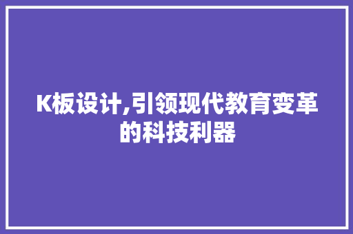 K板设计,引领现代教育变革的科技利器 K板设计,引领现代教育变革的科技利器 网站建设公司