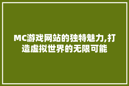 MC游戏网站的独特魅力,打造虚拟世界的无限可能 MC游戏网站的独特魅力,打造虚拟世界的无限可能 百度SEO