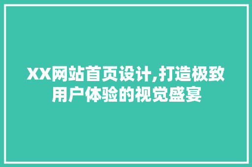 XX网站首页设计,打造极致用户体验的视觉盛宴 XX网站首页设计,打造极致用户体验的视觉盛宴 神马SEO