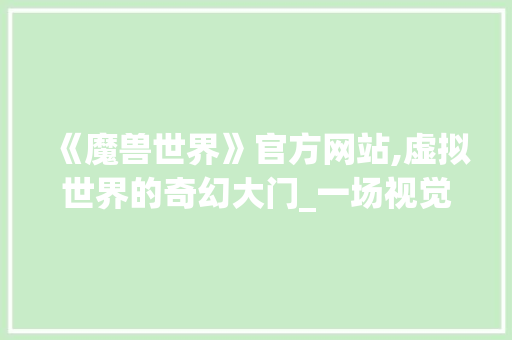 《魔兽世界》官方网站,虚拟世界的奇幻大门_一场视觉与情感的盛宴 《魔兽世界》官方网站,虚拟世界的奇幻大门_一场视觉与情感的盛宴 必应SEO