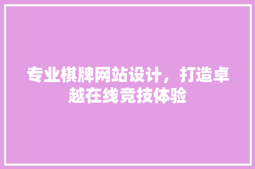 专业棋牌网站设计，打造卓越在线竞技体验 专业棋牌网站设计，打造卓越在线竞技体验 SEO关键词