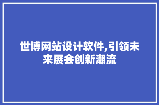 世博网站设计软件,引领未来展会创新潮流 世博网站设计软件,引领未来展会创新潮流 神马SEO
