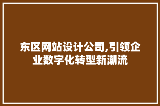 东区网站设计公司,引领企业数字化转型新潮流 东区网站设计公司,引领企业数字化转型新潮流 搜狗SEO