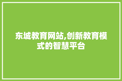 东城教育网站,创新教育模式的智慧平台 东城教育网站,创新教育模式的智慧平台 搜狗SEO