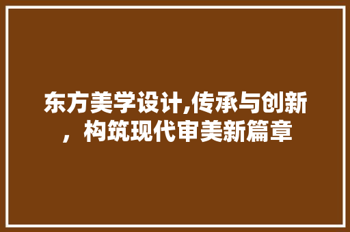 东方美学设计,传承与创新，构筑现代审美新篇章