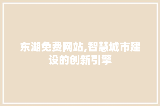 东湖免费网站,智慧城市建设的创新引擎 东湖免费网站,智慧城市建设的创新引擎 百度SEO