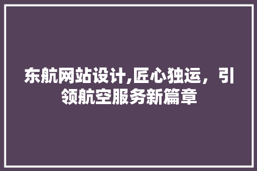 东航网站设计,匠心独运，引领航空服务新篇章 东航网站设计,匠心独运，引领航空服务新篇章 百度SEO