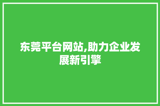 东莞平台网站,助力企业发展新引擎 东莞平台网站,助力企业发展新引擎 搜狗SEO