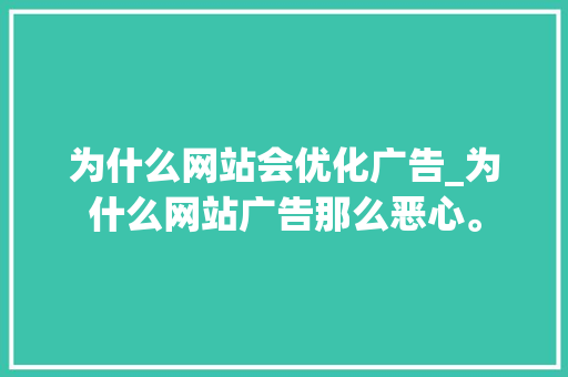 为什么网站会优化广告_为什么网站广告那么恶心。 为什么网站会优化广告_为什么网站广告那么恶心。 百度SEO
