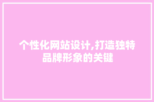 个性化网站设计,打造独特品牌形象的关键 个性化网站设计,打造独特品牌形象的关键 搜狗SEO
