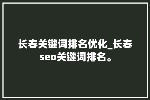 长春关键词排名优化_长春seo关键词排名。