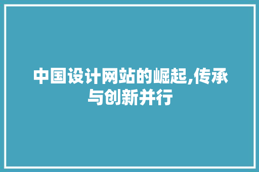 中国设计网站的崛起,传承与创新并行 中国设计网站的崛起,传承与创新并行 网站建设公司