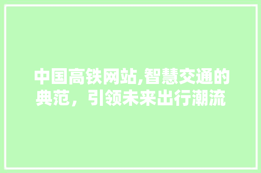 中国高铁网站,智慧交通的典范，引领未来出行潮流 中国高铁网站,智慧交通的典范，引领未来出行潮流 神马SEO