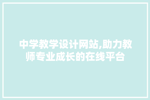 中学教学设计网站,助力教师专业成长的在线平台 中学教学设计网站,助力教师专业成长的在线平台 网站建设公司
