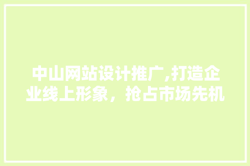 中山网站设计推广,打造企业线上形象，抢占市场先机 中山网站设计推广,打造企业线上形象，抢占市场先机 搜狗SEO