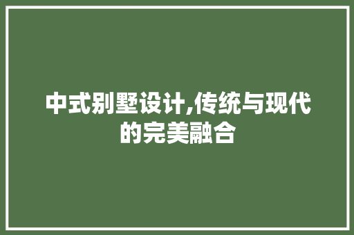 中式别墅设计,传统与现代的完美融合 中式别墅设计,传统与现代的完美融合 网站建设公司