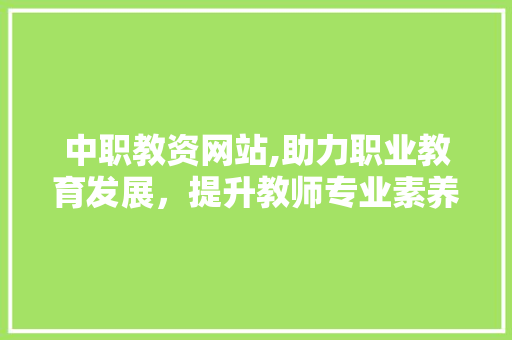 中职教资网站,助力职业教育发展，提升教师专业素养 中职教资网站,助力职业教育发展，提升教师专业素养 百度SEO