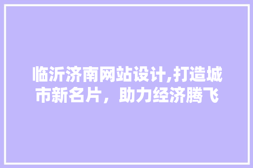 临沂济南网站设计,打造城市新名片，助力经济腾飞 临沂济南网站设计,打造城市新名片，助力经济腾飞 搜狗SEO