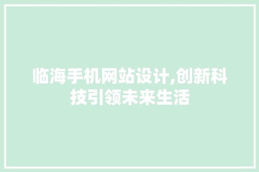 临海手机网站设计,创新科技引领未来生活 临海手机网站设计,创新科技引领未来生活 百度SEO