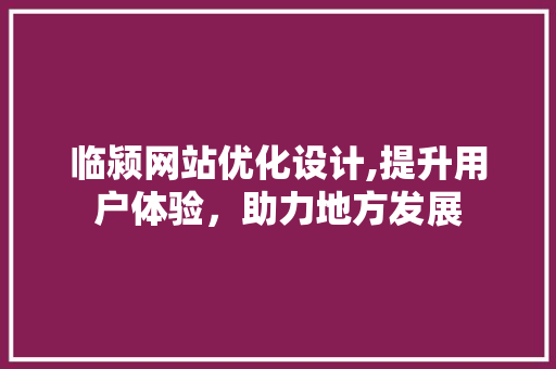 临颍网站优化设计,提升用户体验，助力地方发展 临颍网站优化设计,提升用户体验，助力地方发展 百度SEO