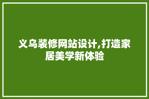 义乌装修网站设计,打造家居美学新体验 义乌装修网站设计,打造家居美学新体验 网站建设公司