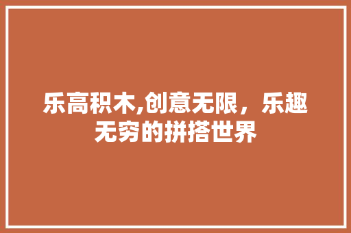 乐高积木,创意无限，乐趣无穷的拼搭世界 乐高积木,创意无限，乐趣无穷的拼搭世界 必应SEO