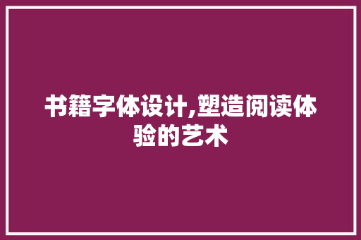 书籍字体设计,塑造阅读体验的艺术 书籍字体设计,塑造阅读体验的艺术 网站建设公司
