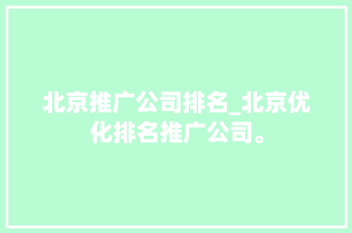 北京推广公司排名_北京优化排名推广公司。 北京推广公司排名_北京优化排名推广公司。 网站建设公司