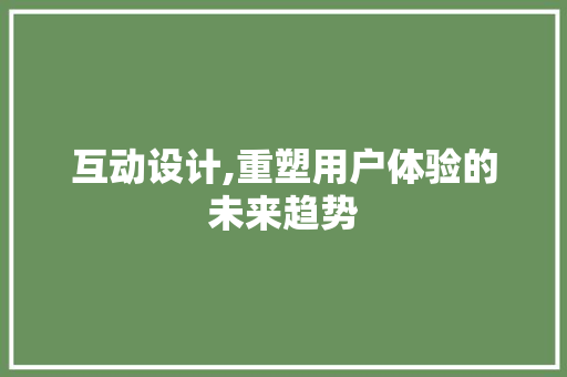 互动设计,重塑用户体验的未来趋势 互动设计,重塑用户体验的未来趋势 SEO关键词
