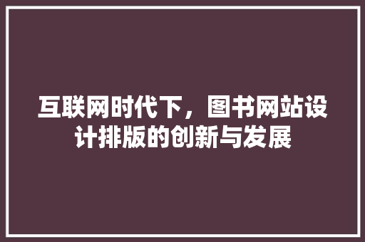 互联网时代下，图书网站设计排版的创新与发展 互联网时代下，图书网站设计排版的创新与发展 SEO关键词