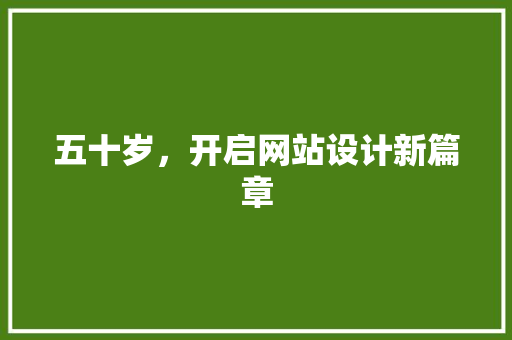 五十岁，开启网站设计新篇章 五十岁，开启网站设计新篇章 百度SEO