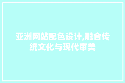 亚洲网站配色设计,融合传统文化与现代审美 亚洲网站配色设计,融合传统文化与现代审美 必应SEO