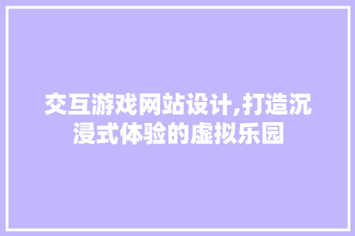 交互游戏网站设计,打造沉浸式体验的虚拟乐园 交互游戏网站设计,打造沉浸式体验的虚拟乐园 神马SEO