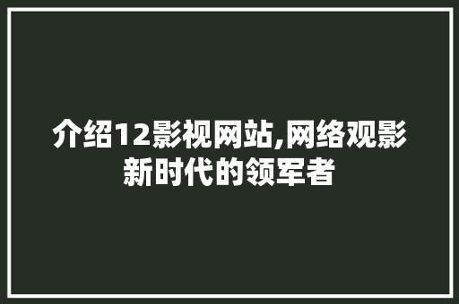 介绍12影视网站,网络观影新时代的领军者 介绍12影视网站,网络观影新时代的领军者 神马SEO