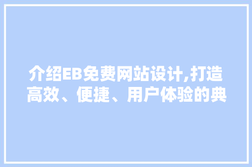 介绍EB免费网站设计,打造高效、便捷、用户体验的典范 介绍EB免费网站设计,打造高效、便捷、用户体验的典范 搜狗SEO