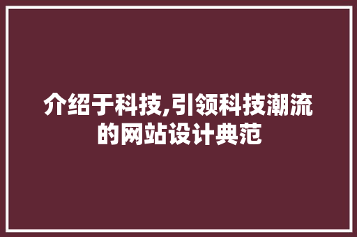 介绍于科技,引领科技潮流的网站设计典范 介绍于科技,引领科技潮流的网站设计典范 神马SEO
