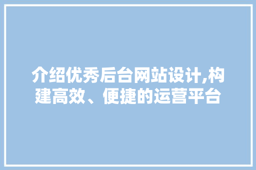 介绍优秀后台网站设计,构建高效、便捷的运营平台 介绍优秀后台网站设计,构建高效、便捷的运营平台 搜狗SEO