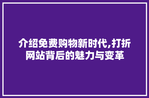 介绍免费购物新时代,打折网站背后的魅力与变革 介绍免费购物新时代,打折网站背后的魅力与变革 网站建设公司