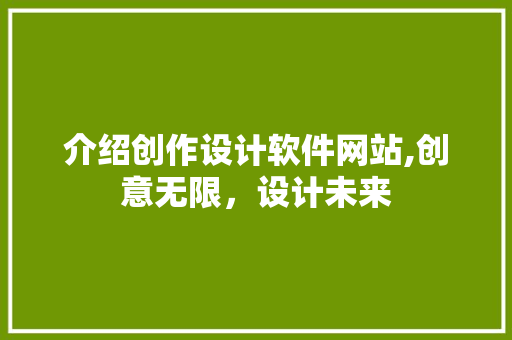 介绍创作设计软件网站,创意无限，设计未来 介绍创作设计软件网站,创意无限，设计未来 网站建设公司